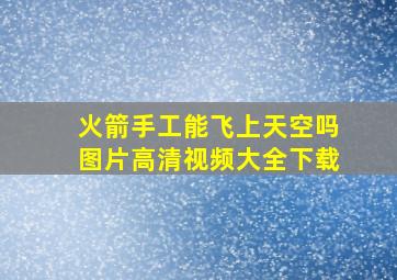 火箭手工能飞上天空吗图片高清视频大全下载