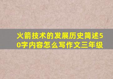 火箭技术的发展历史简述50字内容怎么写作文三年级