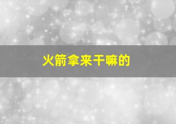 火箭拿来干嘛的