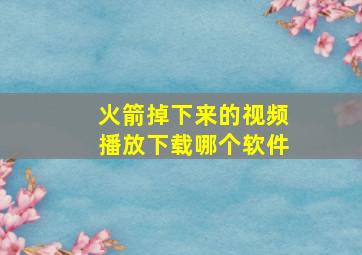 火箭掉下来的视频播放下载哪个软件