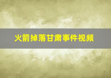 火箭掉落甘肃事件视频