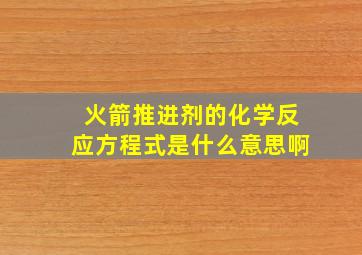 火箭推进剂的化学反应方程式是什么意思啊