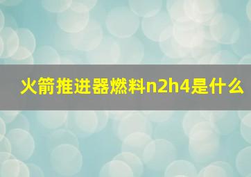 火箭推进器燃料n2h4是什么