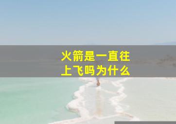 火箭是一直往上飞吗为什么