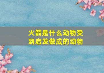 火箭是什么动物受到启发做成的动物