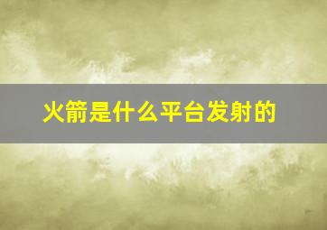 火箭是什么平台发射的