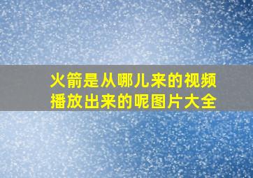 火箭是从哪儿来的视频播放出来的呢图片大全