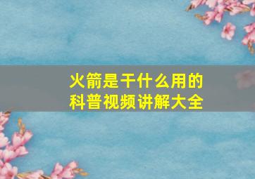 火箭是干什么用的科普视频讲解大全