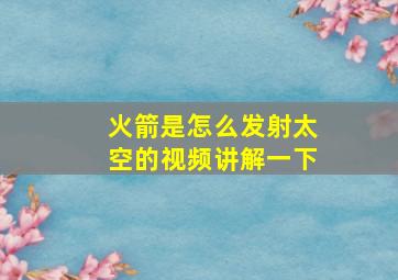 火箭是怎么发射太空的视频讲解一下