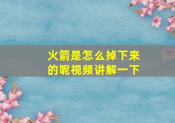 火箭是怎么掉下来的呢视频讲解一下