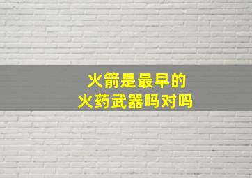 火箭是最早的火药武器吗对吗