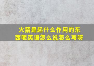 火箭是起什么作用的东西呢英语怎么说怎么写呀