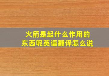 火箭是起什么作用的东西呢英语翻译怎么说