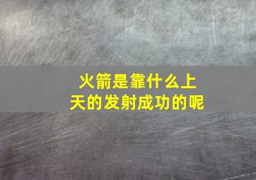 火箭是靠什么上天的发射成功的呢