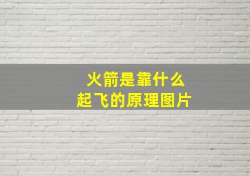 火箭是靠什么起飞的原理图片