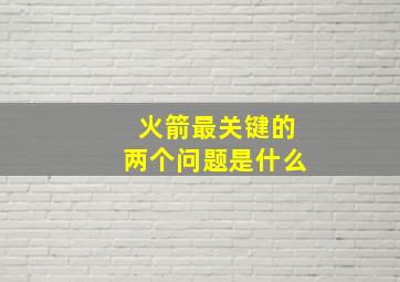 火箭最关键的两个问题是什么