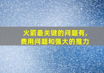 火箭最关键的问题有,费用问题和强大的推力