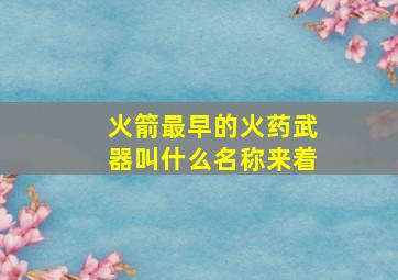 火箭最早的火药武器叫什么名称来着