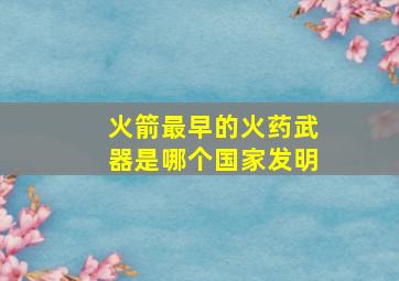 火箭最早的火药武器是哪个国家发明