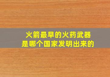 火箭最早的火药武器是哪个国家发明出来的