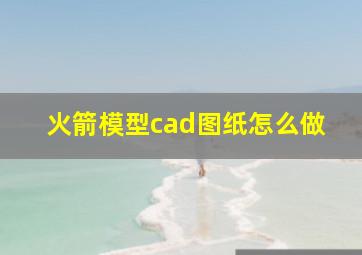 火箭模型cad图纸怎么做