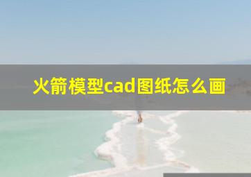 火箭模型cad图纸怎么画