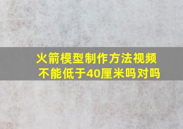 火箭模型制作方法视频不能低于40厘米吗对吗