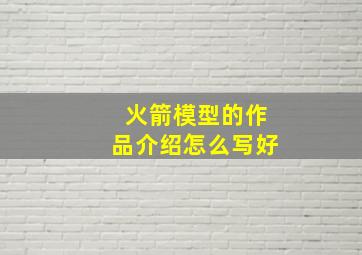 火箭模型的作品介绍怎么写好