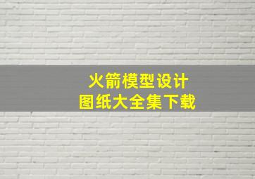 火箭模型设计图纸大全集下载