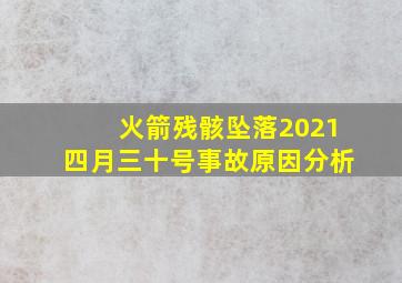 火箭残骸坠落2021四月三十号事故原因分析