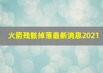 火箭残骸掉落最新消息2021