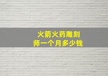 火箭火药雕刻师一个月多少钱