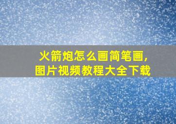 火箭炮怎么画简笔画,图片视频教程大全下载