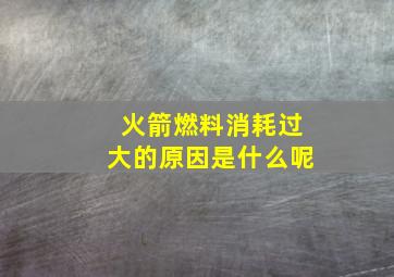 火箭燃料消耗过大的原因是什么呢