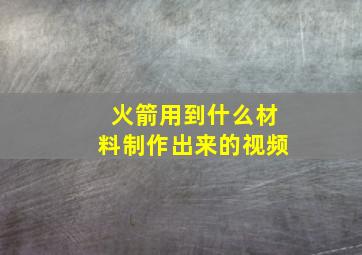 火箭用到什么材料制作出来的视频