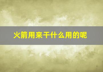 火箭用来干什么用的呢