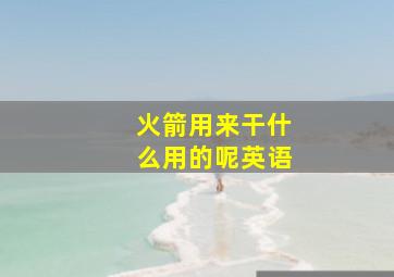 火箭用来干什么用的呢英语