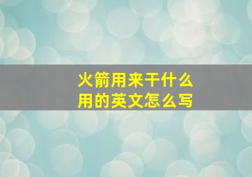 火箭用来干什么用的英文怎么写