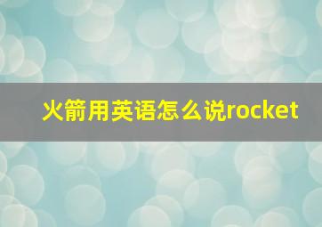 火箭用英语怎么说rocket