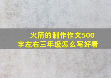 火箭的制作作文500字左右三年级怎么写好看