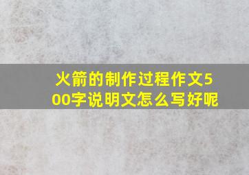 火箭的制作过程作文500字说明文怎么写好呢