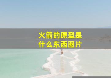 火箭的原型是什么东西图片