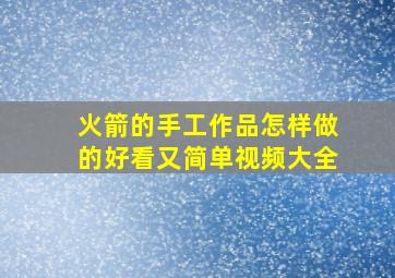 火箭的手工作品怎样做的好看又简单视频大全