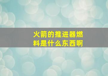 火箭的推进器燃料是什么东西啊