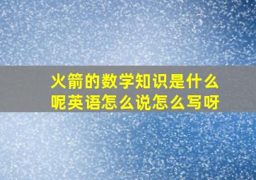 火箭的数学知识是什么呢英语怎么说怎么写呀