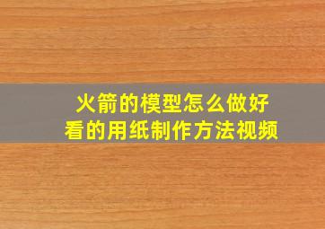 火箭的模型怎么做好看的用纸制作方法视频