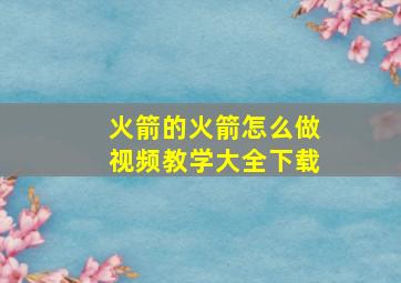 火箭的火箭怎么做视频教学大全下载