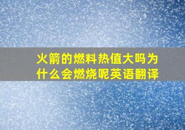 火箭的燃料热值大吗为什么会燃烧呢英语翻译