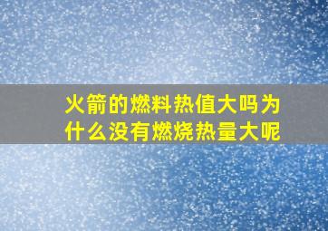 火箭的燃料热值大吗为什么没有燃烧热量大呢