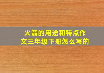 火箭的用途和特点作文三年级下册怎么写的